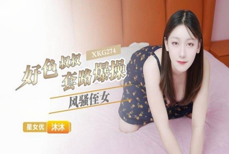 XKG-274 好色叔叔套路爆操风骚侄女 沐沐