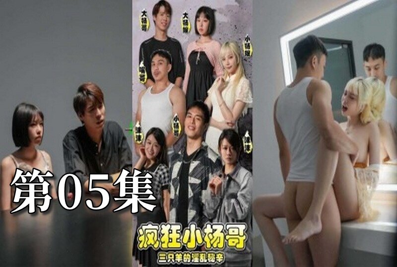 MDSA-08193 疯狂小杨哥之三只羊的淫乱秘辛 大尺度黄版短剧完整版 05 梁芸菲
